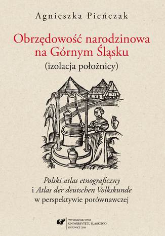 Obrzędowość narodzinowa na Górnym Śląsku (izolacja położnicy). "Polski atlas etnograficzny" i "Atlas der deutschen Volkskunde" w perspektywie porównawczej Agnieszka Pieńczak - okladka książki