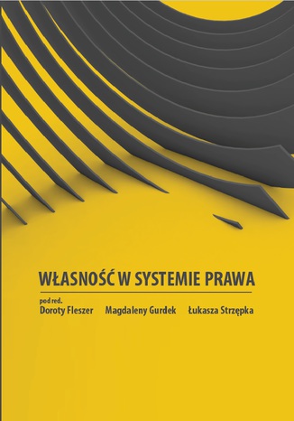 WŁASNOŚĆ W SYSTEMIE PRAWA Dorota Fleszer, Magdalena Gurdek, Łukasz Strzępek (red.) - okladka książki