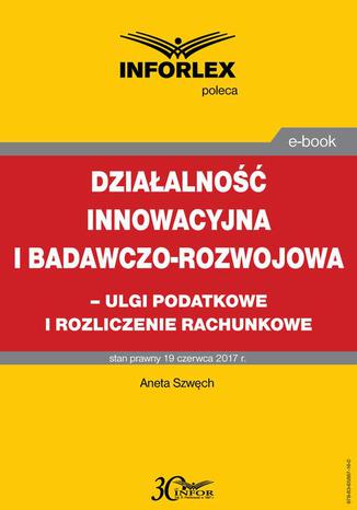 Działalność innowacyjna i badawczo-rozwojowa - ulgi i rozliczenia rachunkowe Aneta Szwęch - okladka książki