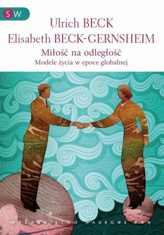 Miłość na odległość. Formy życia w epoce globalnej Ulrich Beck, Elisabeth Beck-Gernsheim - okladka książki