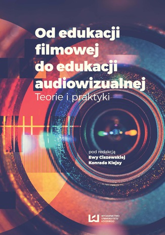 Od edukacji filmowej do edukacji audiowizualnej. Teorie i praktyki Ewa Ciszewska, Konrad Klejsa - okladka książki