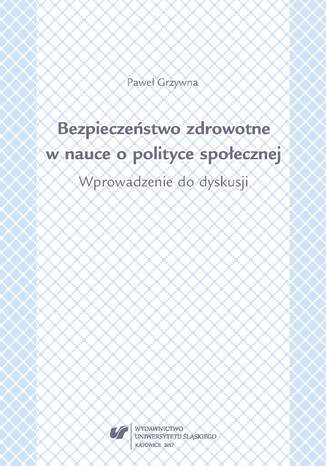 Bezpieczeństwo zdrowotne w nauce i polityce społecznej. Wprowadzenie do dyskusji Paweł Grzywna - okladka książki