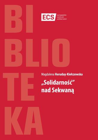 Solidarność nad Sekwaną Magdalena Heruday-Kiełczewska - okladka książki