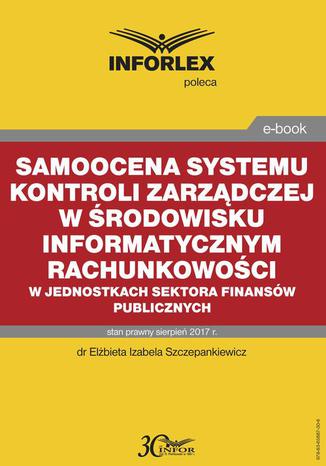 Samoocena systemu kontroli zarządczej w środowisku informatycznym rachunkowości w jednostkach sektora finansów publicznych Elżbieta Izabela Szczepankiewicz - okladka książki