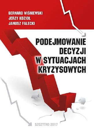 Podejmowanie decyzji w sytuacjach kryzysowych Bernard Wiśniewski, Janusz Falecki, Jerzy Kozioł - okladka książki