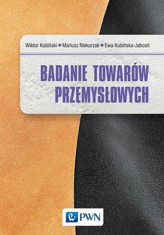 Badanie towarów przemysłowych Ewa Kubińska-Jabcoń, Mariusz Niekurzak, Wiktor Kubiński - okladka książki