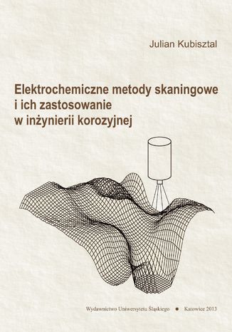Elektrochemiczne metody skaningowe i ich zastosowanie w inżynierii korozyjnej Julian Kubisztal - okladka książki