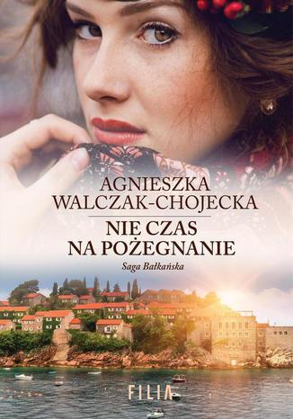 Nie czas na pożegnanie 3 Saga bałkańska Agnieszka Walczak-Chojecka - okladka książki