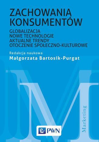 Zachowania konsumentów. Globalizacja, nowe technologie, aktualne trendy, otoczenie społeczno-kulturowe Małgorzata Bartosik Purgat - okladka książki