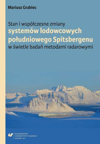 Stan i współczesne zmiany systemów lodowcowych południowego Spitsbergenu. W świetle badań metodami radarowymi Mariusz Grabiec - okladka książki