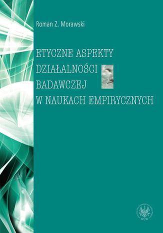 Etyczne aspekty działalności badawczej w naukach empirycznych Roman Z. Morawski - okladka książki