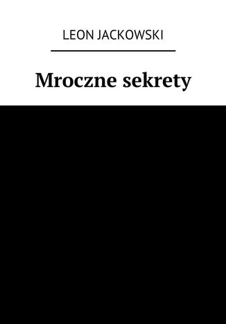 Mroczne sekrety Leon Jackowski - okladka książki