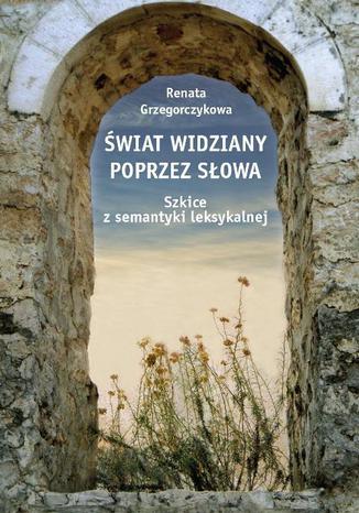 Świat widziany poprzez słowa. Szkice z semantyki leksykalnej Renata Grzegorczykowa - okladka książki