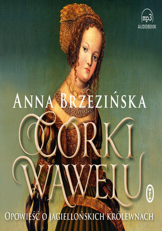 Córki Wawelu. Opowieść o jagiellońskich królewnach Anna Brzezińska - okladka książki
