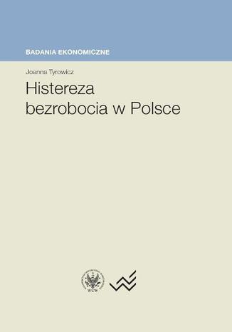 Histereza bezrobocia w Polsce Joanna Tyrowicz - okladka książki