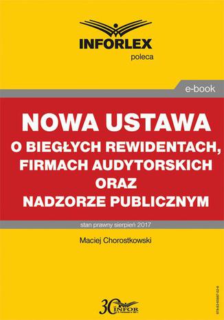 Nowa ustawa o biegłych rewidentach, firmach audytorskich oraz nadzorze publicznym Maciej Chorostkowski - okladka książki