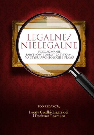 LEGALNE/NIELEGALNE POSZUKIWANIE ZABYTKÓW I OBRÓT ZABYTKAMI. NA STYKU ARCHEOLOGII I PRAWA Iwona Gredka-Ligarska, Dariusz Rozmus (red.) - okladka książki