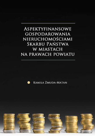 Aspekty finansowe gospodarowania nieruchomościami Skarbu Państwa w miastach na prawach powiatu Kamila Żmuda-Matan - okladka książki