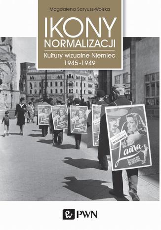 Ikony normalizacji. Kultury wizualne Niemiec 1945-1949 Magdalena Saryusz-Wolska - okladka książki