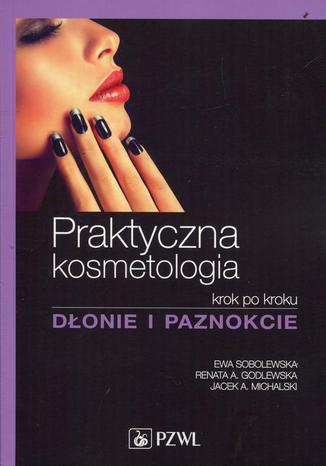 Praktyczna kosmetologia krok po kroku dłonie i paznokcie Jacek Michalski, Ewa Sobolewska, Renata Godlewska - okladka książki