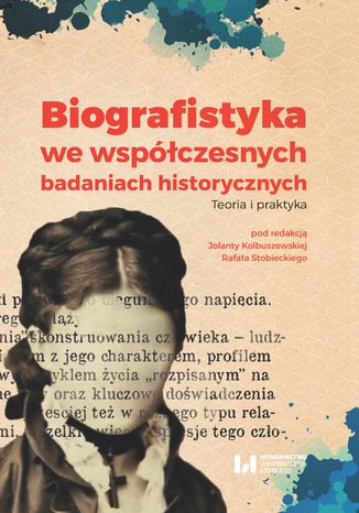 Biografistyka we współczesnych badaniach historiograficznych. Teoria i praktyka Jolanta Kolbuszewska, Rafał Stobiecki - okladka książki