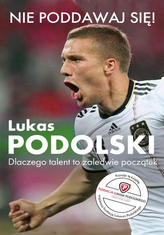 Nie poddawaj się! Dlaczego talent to zaledwie początek Lukas Podolski - okladka książki