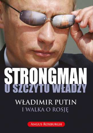 STRONGMAN u szczytu władzy. Władimir Putin i walka o Rosję Angus Roxburgh - okladka książki