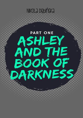 Ashley and the Book of Darkness: part one Nikola Dębińska - okladka książki