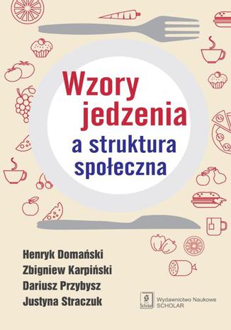 Wzory jedzenia a struktura społeczna Justyna Straczuk, Henryk Domański, Zbigniew Karpiński, Dariusz Przybysz - okladka książki