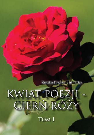 Kwiat poezji - cierń róży Krystian Krzysztof Jankiewicz - okladka książki
