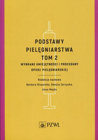 Podstawy pielęgniarstwa Tom 2. Wybrane umiejętności i procedury opieki pielęgniarskiej Anna Majda, Barbara Ślusarska, Danuta Zarzycka - okladka książki