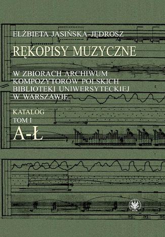 Rękopisy muzyczne w zbiorach Archiwum Kompozytorów Polskich Biblioteki Uniwersyteckiej w Warszawie Elżbieta Jasińska-Jędrosz - okladka książki