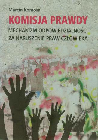 Komisja prawdy. Mechanizm odpowiedzialności za naruszenie praw człowieka Marcin Komosa - okladka książki