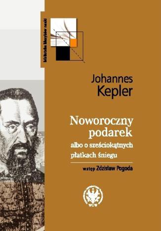 Noworoczny podarek albo o sześciokątnych płatkach śniegu Johannes Kepler - okladka książki