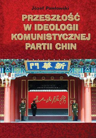 Przeszłość w ideologii Komunistycznej Partii Chin Józef Pawłowski - okladka książki
