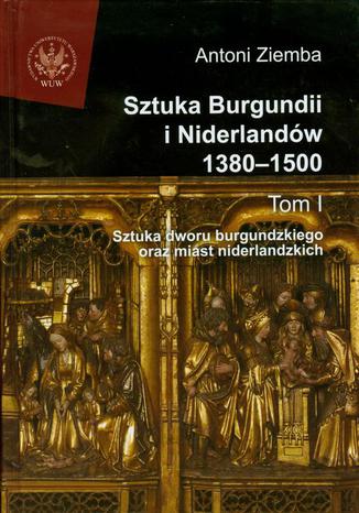 Sztuka Burgundii i Niderlandów 1380-1500. Tom 1 Antoni Ziemba - okladka książki