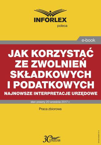 Jak korzystać ze zwolnień składkowych i podatkowych  najnowsze interpretacje urzędowe Infor Pl - okladka książki