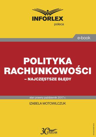 Polityka rachunkowości  najczęstsze błędy Izabela Motowilczuk - okladka książki