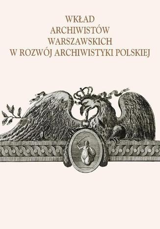 Wkład archiwistów warszawskich w rozwój archiwistyki polskiej Alicja Kulecka - okladka książki