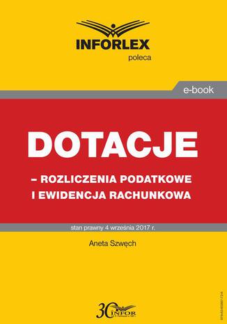 Dotacje - rozliczenia podatkowe i ewidencja rachunkowa Aneta Szwęch - okladka książki