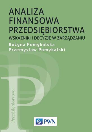 Analiza finansowa przedsiębiorstwa. Wskaźniki i decyzje w zarządzaniu Bożyna Pomykalska, Przemysław Pomykalski - okladka książki