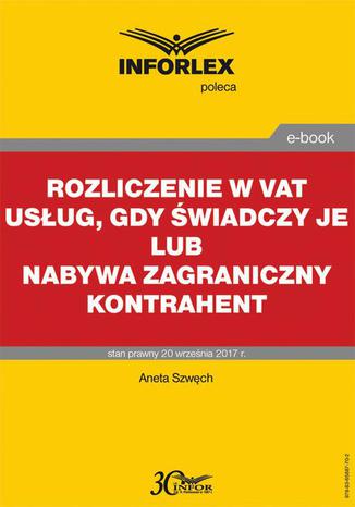 Rozliczenie w VAT usług, gdy świadczy je lub nabywa zagraniczny kontrahent Aneta Szwęch - okladka książki