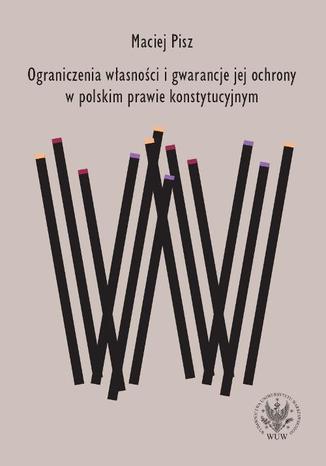 Ograniczenia własności i gwarancje jej ochrony w polskim prawie konstytucyjnym Maciej Pisz - okladka książki