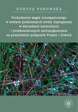 Pochodzenie węgla nieorganicznego w wodach podziemnych strefy hipergenezy w warunkach naturalnych Dorota Porowska - okladka książki