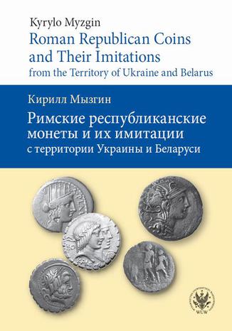 Roman Republican Coins and Their Imitations from the Territory of Ukraine and Belarus Kyrylo Myzgin - okladka książki