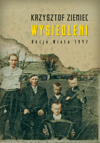 Wysiedleni. Akcja Wisła 1947 Krzysztof Ziemiec - okladka książki