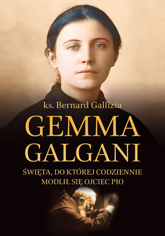 Gemma Galgani. Święta, do której codziennie modlił się o. Pio ks. Bernard Gallizia - okladka książki