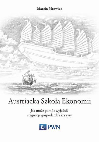 Austriacka Szkoła Ekonomii. Jak może pomóc wyjaśnić stagnacje gospodarek i kryzysy Marcin Mrowiec - okladka książki
