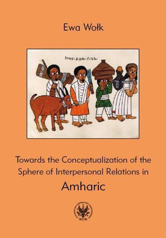 Towards the Conceptualization of the Sphere of Interpersonal Relations in Amharic Ewa Wołk - okladka książki