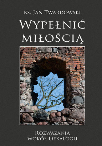 Wypełnić miłością. Rozważania wokół Dekalogu Ks. Jan Twardowski - okladka książki